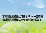 蘋果設置拒接騷擾電話（iPhone自帶防騷擾模式拒接陌生來電教你如何設置）