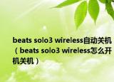 beats solo3 wireless自動(dòng)關(guān)機(jī)（beats solo3 wireless怎么開機(jī)關(guān)機(jī)）