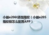 小益e206t添加指紋（小益e205指紋鎖怎么配置APP）
