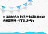 當(dāng)日最新消息 把信用卡刷爆真的能快速提額嗎 并不是這樣的