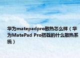 華為matepadpro散熱怎么樣（華為MatePad Pro搭載的什么散熱系統(tǒng)）