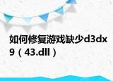 如何修復游戲缺少d3dx9（43.dll）