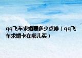 qq飛車求婚要多少點(diǎn)券（qq飛車求婚卡在哪兒買）
