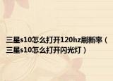 三星s10怎么打開120hz刷新率（三星s10怎么打開閃光燈）