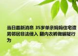 當(dāng)日最新消息 35歲單親媽媽住宅遭男鄰居非法侵入 翻內(nèi)衣褲做齷齪行為