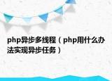 php異步多線程（php用什么辦法實現(xiàn)異步任務(wù)）