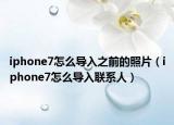 iphone7怎么導(dǎo)入之前的照片（iphone7怎么導(dǎo)入聯(lián)系人）