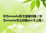 華為nova3e雙卡流量切換（華為nova3e怎么切換sim卡上網(wǎng)）