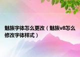 魅族字體怎么更改（魅族v8怎么修改字體樣式）