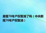 房屋70年產(chǎn)權(quán)取消了嗎（中央新規(guī)70年產(chǎn)權(quán)取消）