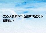 太乙天寰錄txt（塵緣txt全文下載地址）