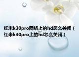 紅米k30pro網(wǎng)絡(luò)上的hd怎么關(guān)閉（紅米k30pro上的hd怎么關(guān)閉）