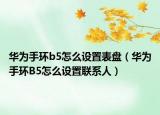 華為手環(huán)b5怎么設(shè)置表盤（華為手環(huán)B5怎么設(shè)置聯(lián)系人）