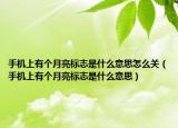 手機上有個月亮標志是什么意思怎么關（手機上有個月亮標志是什么意思）