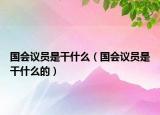 國(guó)會(huì)議員是干什么（國(guó)會(huì)議員是干什么的）