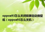 oppoa93怎么關(guān)閉鎖屏自動(dòng)換壁紙（oppoa93怎么關(guān)機(jī)）