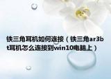 鐵三角耳機如何連接（鐵三角ar3bt耳機怎么連接到win10電腦上）