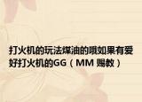 打火機的玩法煤油的哦如果有愛好打火機的GG（MM 賜教）