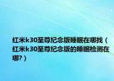 紅米k30至尊紀(jì)念版睡眠在哪找（紅米k30至尊紀(jì)念版的睡眠檢測在哪?）