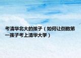 考清華北大的孩子（如何讓倒數(shù)第一孩子考上清華大學(xué)）