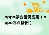 oppo怎么備份應(yīng)用（oppo怎么備份）