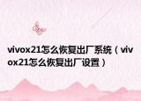 vivox21怎么恢復(fù)出廠系統(tǒng)（vivox21怎么恢復(fù)出廠設(shè)置）
