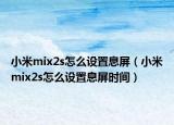 小米mix2s怎么設(shè)置息屏（小米mix2s怎么設(shè)置息屏?xí)r間）