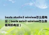 beats studio3 wireless怎么看電量（beats solo3 wireless怎么查看耳機(jī)電量）