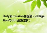 duty和mission的區(qū)別（obligation與duty的區(qū)別?）