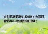 火影忍者羈絆6.8攻略（火影忍者羈絆6.8如何快速升級(jí)）