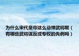 為什么宋代皇帝這么忌憚武將呢（有哪些武將謀反或?qū)嗟南壤龁幔? /></span></a>
                        <h2><a href=