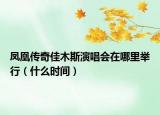 鳳凰傳奇佳木斯演唱會在哪里舉行（什么時間）