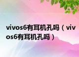 vivos6有耳機(jī)孔嗎（vivos6有耳機(jī)孔嗎）