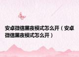 安卓微信黑夜模式怎么開（安卓微信黑夜模式怎么開）