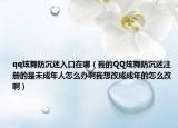 qq炫舞防沉迷入口在哪（我的QQ炫舞防沉迷注冊的是未成年人怎么辦啊我想改成成年的怎么改啊）
