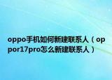 oppo手機(jī)如何新建聯(lián)系人（oppor17pro怎么新建聯(lián)系人）