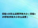 榮耀v10怎么設(shè)置字體大?。s耀v20手機(jī)字體大小怎么設(shè)置）