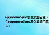 opporeno5pro怎么添加公交卡（opporeno5pro怎么添加門禁卡）
