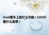 loud是車上的什么功能（LOUD是什么意思）