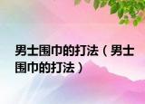 男士圍巾的打法（男士圍巾的打法）