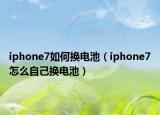 iphone7如何換電池（iphone7怎么自己換電池）