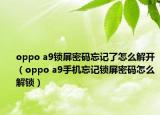 oppo a9鎖屏密碼忘記了怎么解開（oppo a9手機忘記鎖屏密碼怎么解鎖）