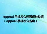 oppoa3手機(jī)怎么設(shè)置鬧鐘鈴聲（oppoa3手機(jī)怎么省電）