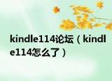 kindle114論壇（kindle114怎么了）