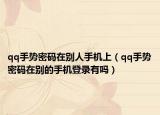 qq手勢(shì)密碼在別人手機(jī)上（qq手勢(shì)密碼在別的手機(jī)登錄有嗎）