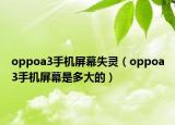 oppoa3手機(jī)屏幕失靈（oppoa3手機(jī)屏幕是多大的）