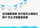 當(dāng)日最新消息 支付寶怎么綁定社?？?怎么才能查詢余額