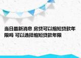 當(dāng)日最新消息 房貸可以縮短貸款年限嗎 可以選擇縮短貸款年限