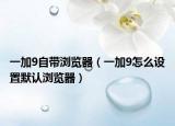 一加9自帶瀏覽器（一加9怎么設置默認瀏覽器）