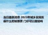 當(dāng)日最新消息 2023年城鄉(xiāng)居民醫(yī)保什么時(shí)候繳費(fèi) 門(mén)診可以報(bào)銷(xiāo)嗎